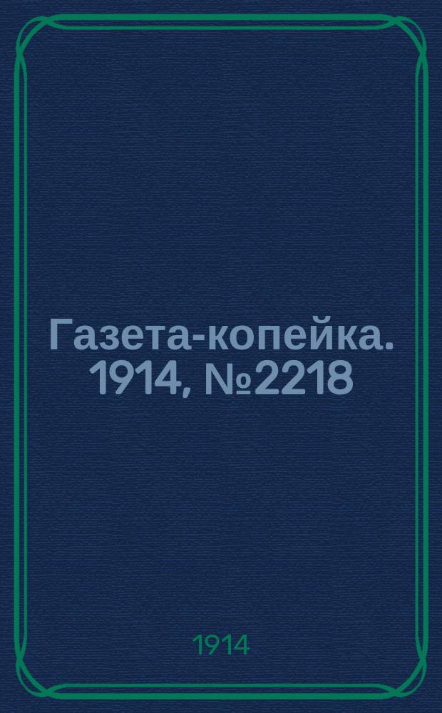 Газета-копейка. 1914, № 2218 (18 сент. (1 окт.))