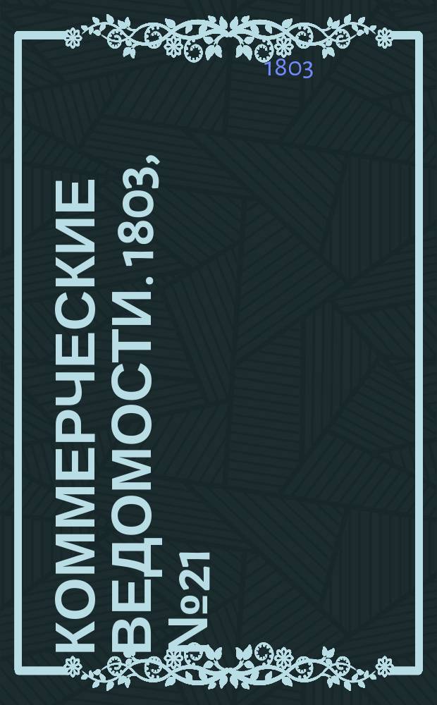 Коммерческие ведомости. 1803, № 21 (25 июня)