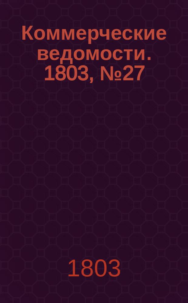 Коммерческие ведомости. 1803, № 27 (6 авг.)
