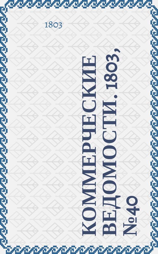 Коммерческие ведомости. 1803, № 40 (5 нояб.)