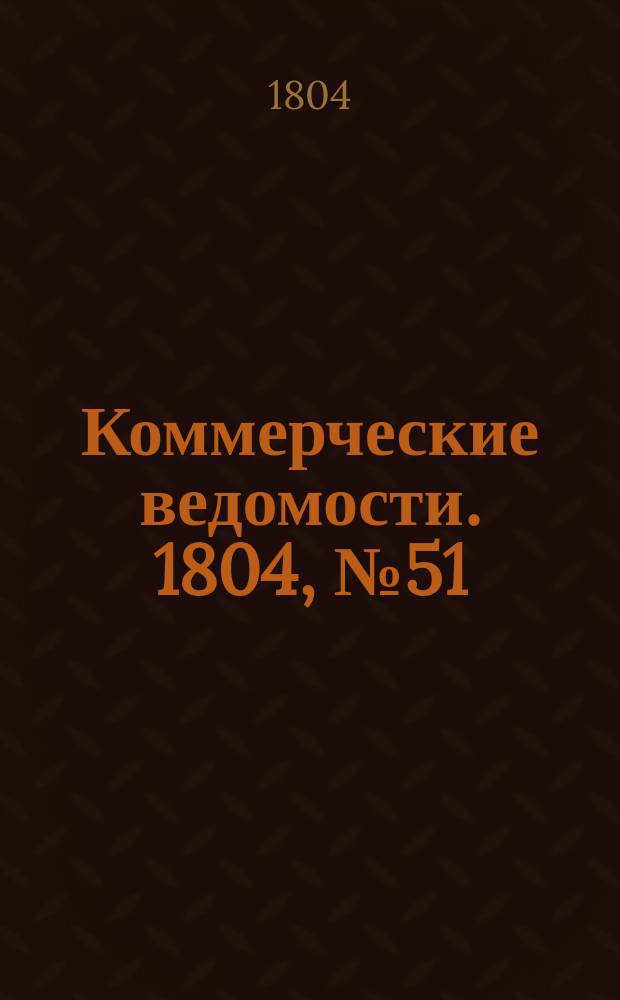 Коммерческие ведомости. 1804, № 51 (21 янв.)