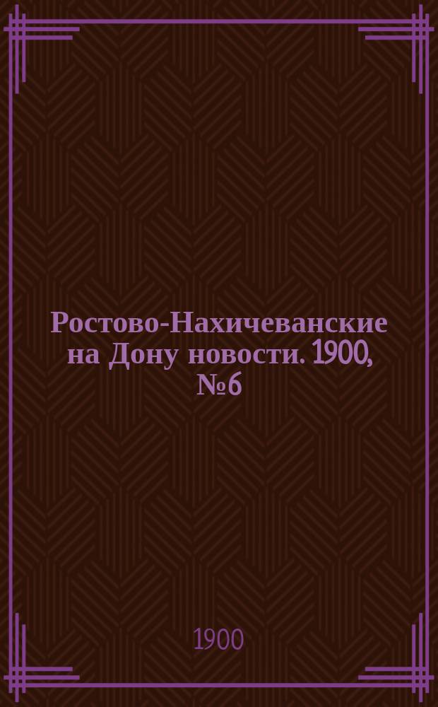 Ростово-Нахичеванские на Дону новости. 1900, № 6 (30 нояб.)