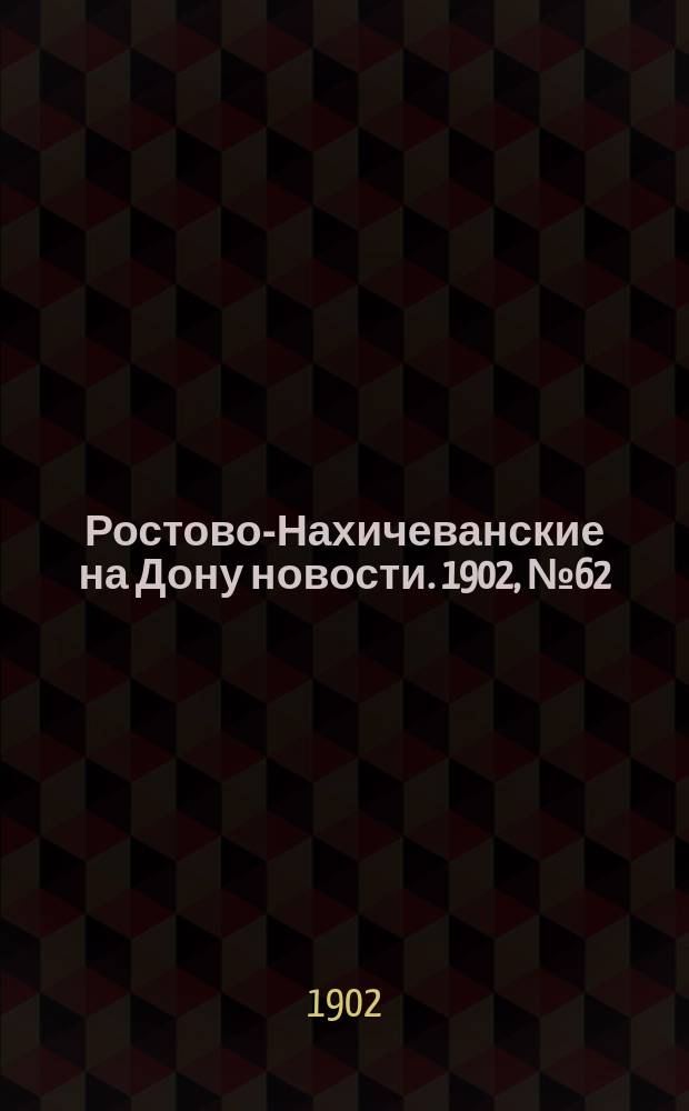 Ростово-Нахичеванские на Дону новости. 1902, № 62 (23 февр.)