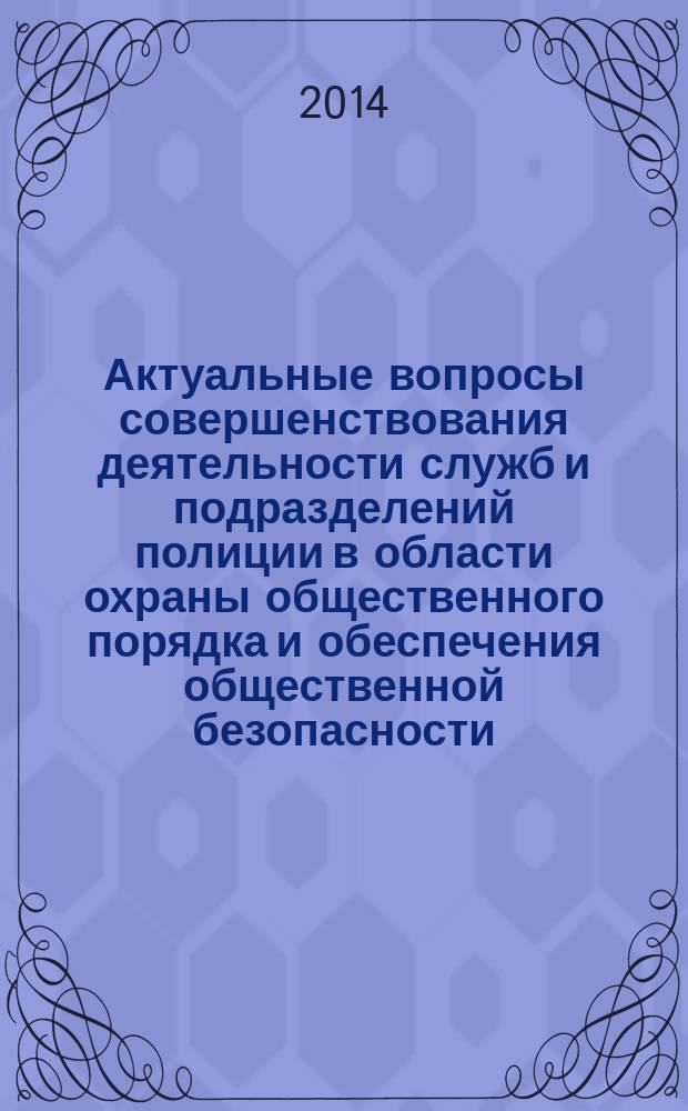 Актуальные вопросы совершенствования деятельности служб и подразделений полиции в области охраны общественного порядка и обеспечения общественной безопасности : сборник материалов Всероссийской научно-практической конференции (Москва, 25 октября 2013 г.) в 2 ч. Ч. 2
