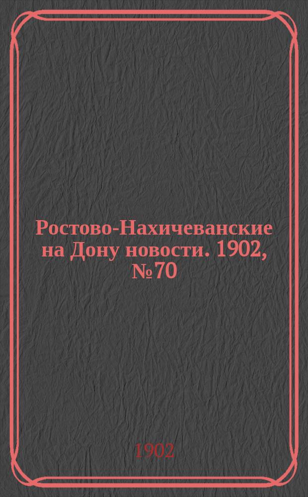 Ростово-Нахичеванские на Дону новости. 1902, № 70 (4 марта)