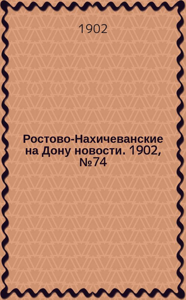 Ростово-Нахичеванские на Дону новости. 1902, № 74 (8 марта)