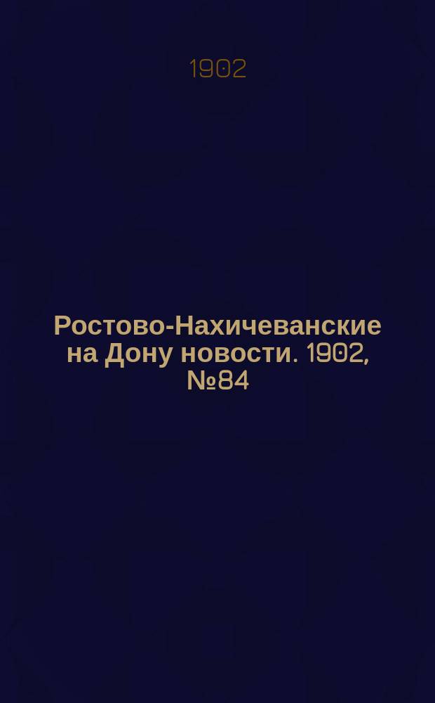 Ростово-Нахичеванские на Дону новости. 1902, № 84 (18 марта)