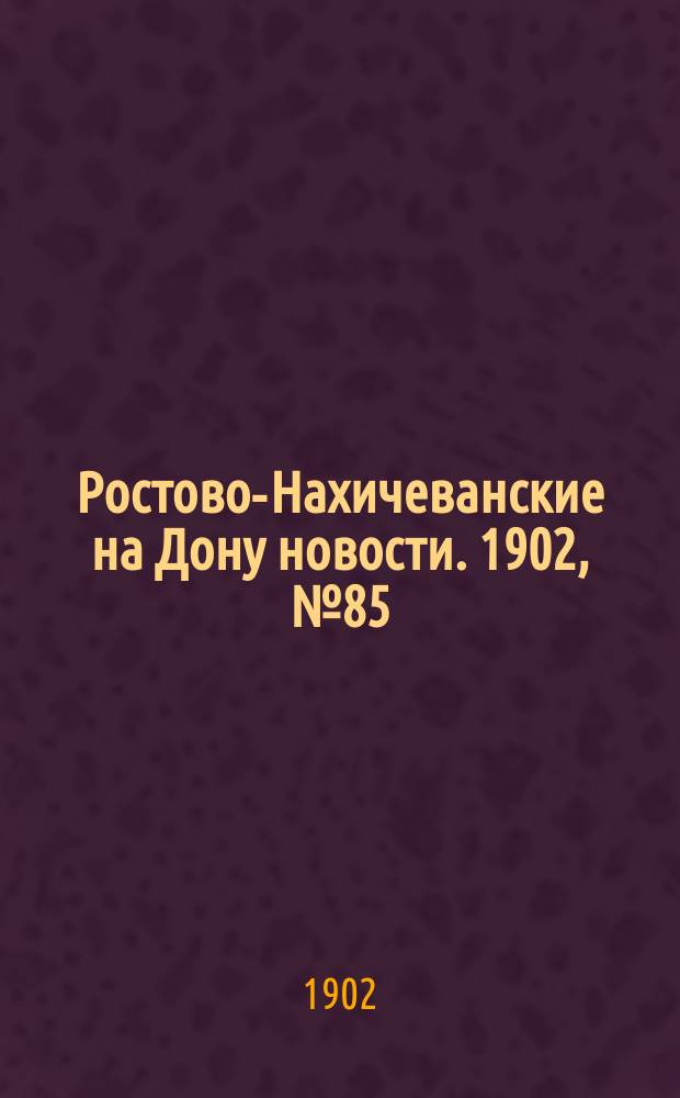 Ростово-Нахичеванские на Дону новости. 1902, № 85 (19 марта)