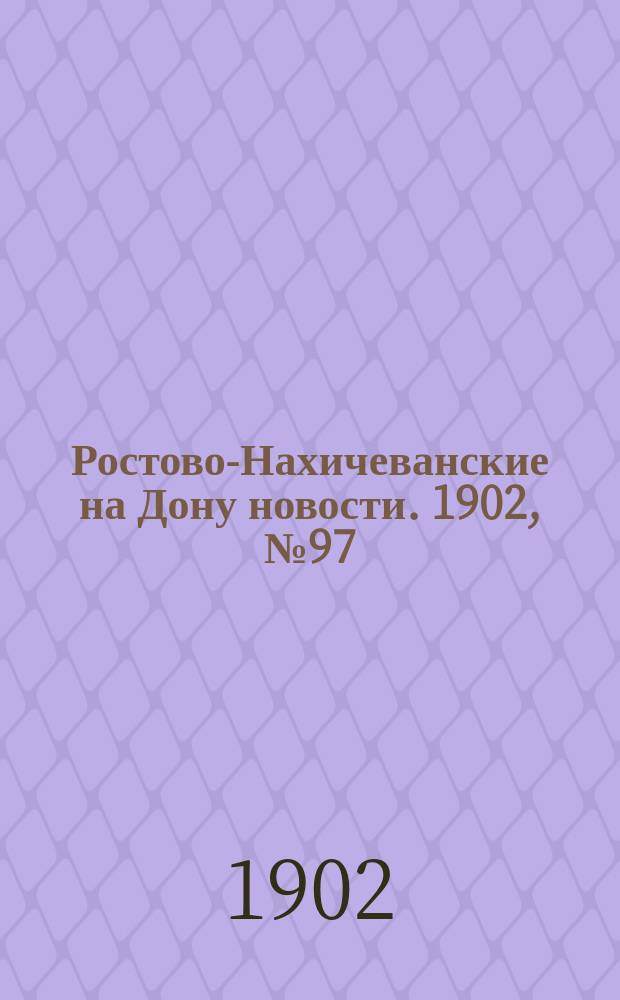 Ростово-Нахичеванские на Дону новости. 1902, № 97 (1 апр.)