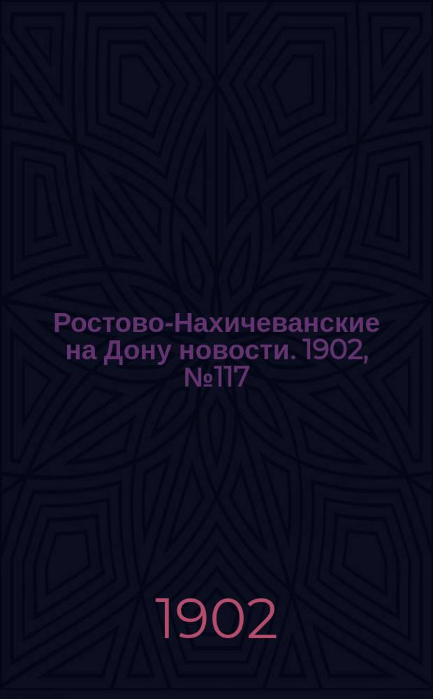 Ростово-Нахичеванские на Дону новости. 1902, № 117 (25 апр.)