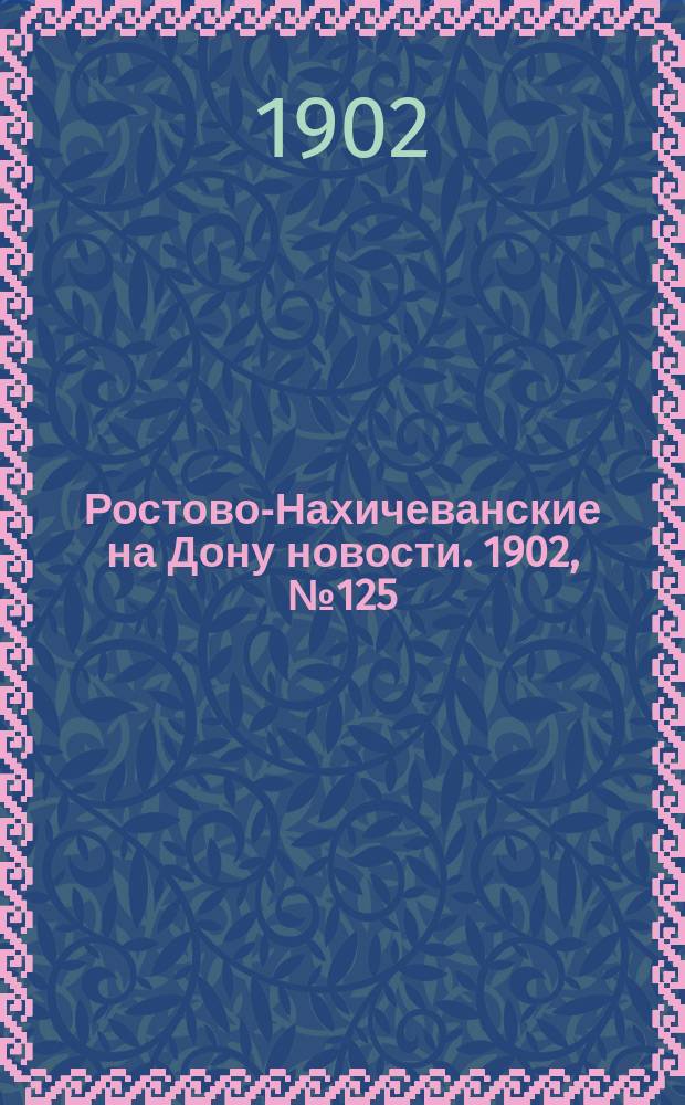 Ростово-Нахичеванские на Дону новости. 1902, № 125 (3 мая)