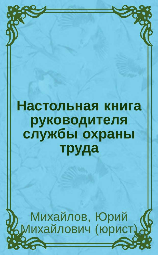 Настольная книга руководителя службы охраны труда : правовые и организационные основы охраны труда, планирование, финансирование и всестороннее обеспечение охраны труда, специальная оценка условий труда, государственная экспертиза условий труда, проверки охраны труда, ответственность за нарушение обязательных требований охраны труда