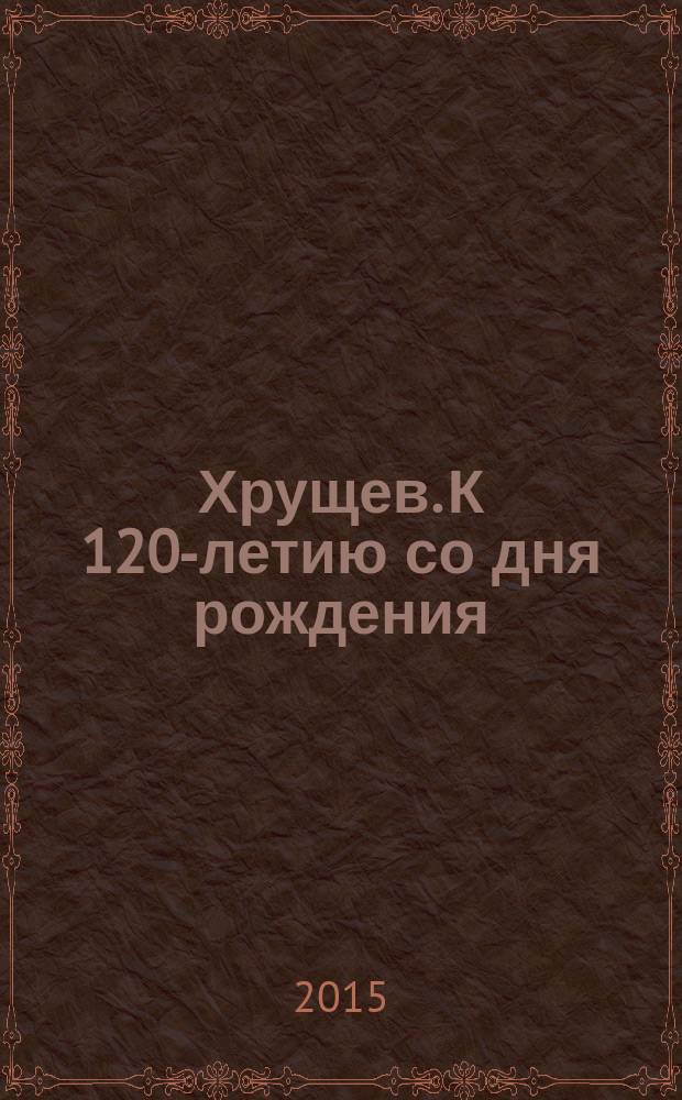 Хрущев. К 120-летию со дня рождения : каталог историко-документальной выставки