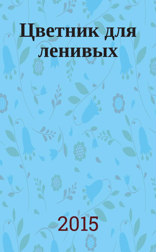 Цветник для ленивых : цветы от последнего снега до первых морозов