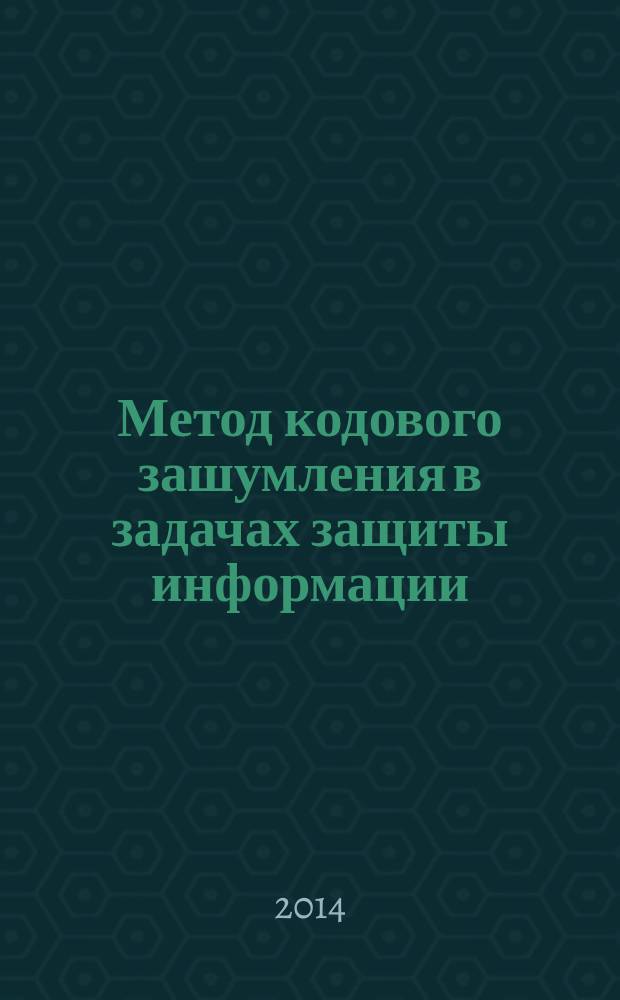 Метод кодового зашумления в задачах защиты информации : учебное пособие
