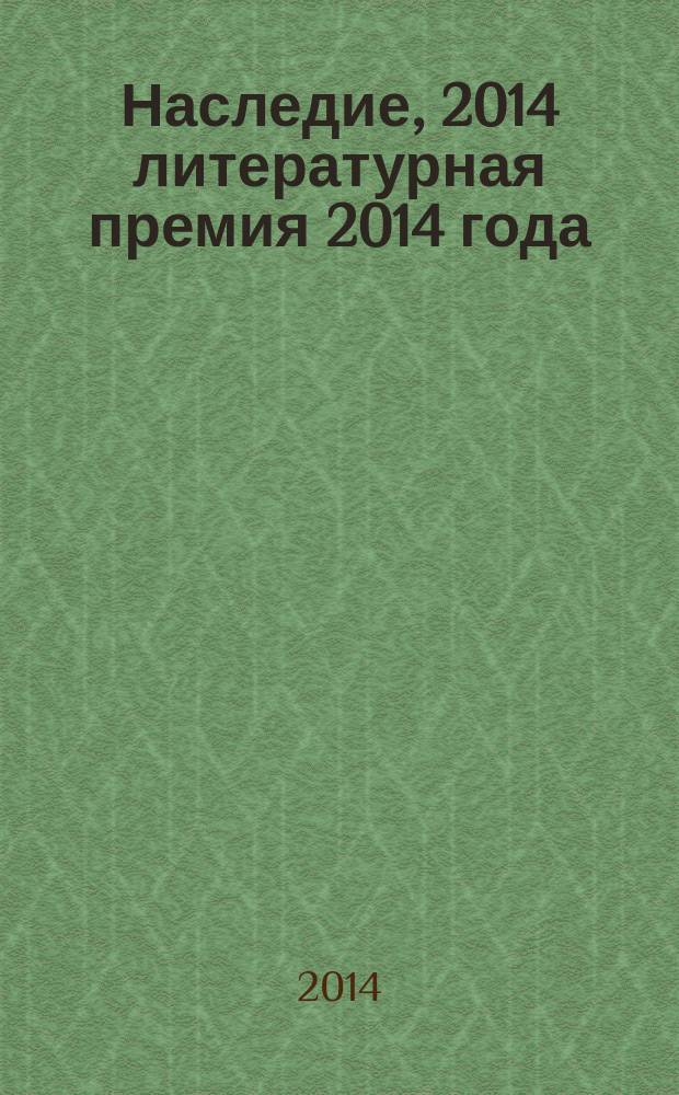 Наследие, 2014 [литературная премия 2014 года : альманах с произведениями номинантов конкурса]. Кн. 10