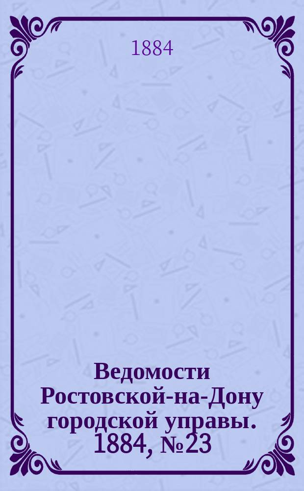 Ведомости Ростовской-на-Дону городской управы. 1884, №23 (3 июня)