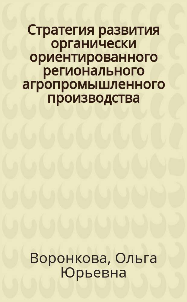 Стратегия развития органически ориентированного регионального агропромышленного производства : монография