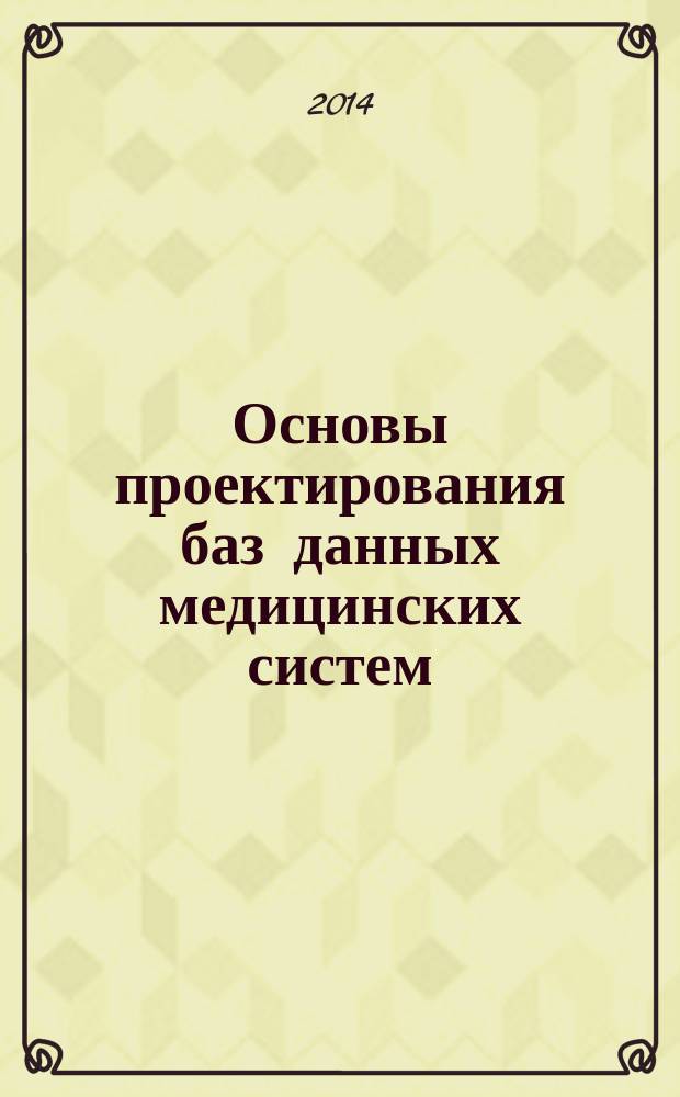 Основы проектирования баз данных медицинских систем : учебное пособие : по направлению 201000.62 "Биотехнические системы и технологии" (профиль "Биотехнические и медицинские аппараты и системы"), дисциплине "Базы и банки данных медицинских систем"