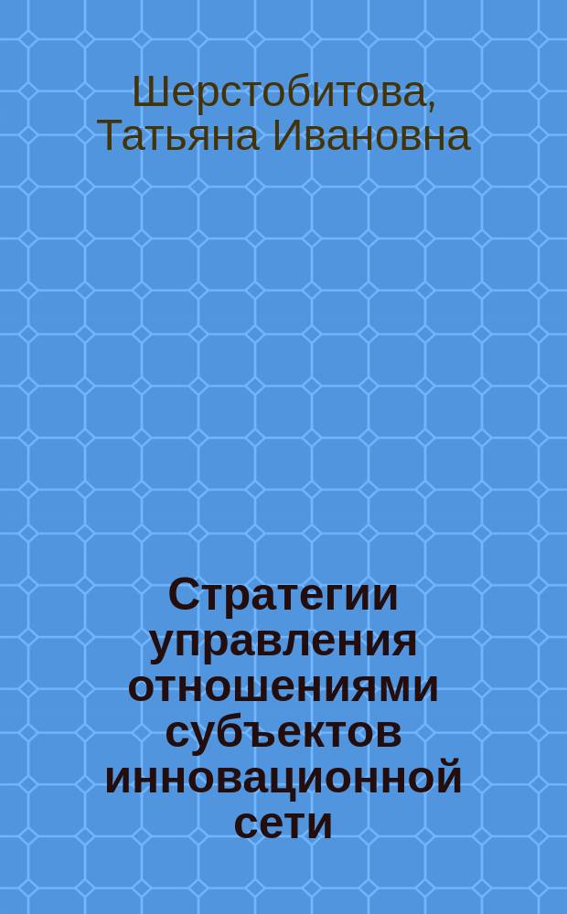 Стратегии управления отношениями субъектов инновационной сети : монография