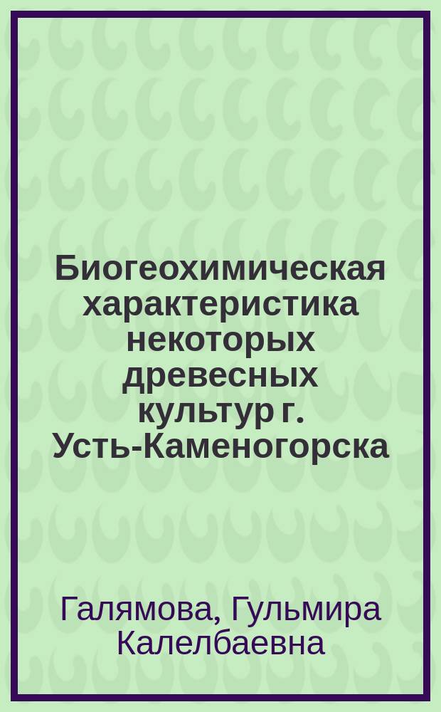 Биогеохимическая характеристика некоторых древесных культур г. Усть-Каменогорска : автореферат диссертации на соискание ученой степени кандидата биологических наук : специальность 03.02.08 <Экология по отраслям>