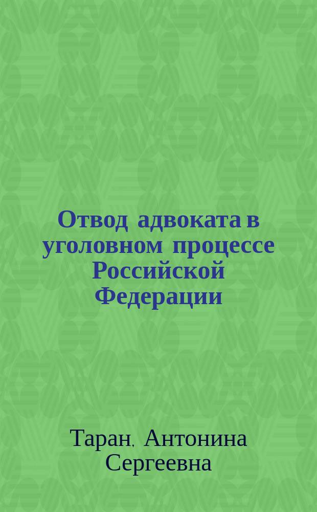 Отвод адвоката в уголовном процессе Российской Федерации : монография