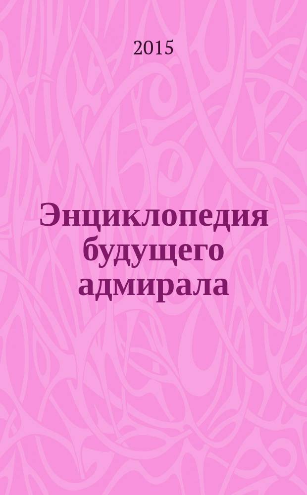 Энциклопедия будущего адмирала : морские полководцы и сражения : для младшего и среднего школьного возраста