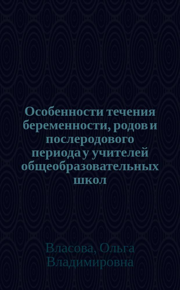 Особенности течения беременности, родов и послеродового периода у учителей общеобразовательных школ : автореферат диссертации на соискание ученой степени кандидата медицинских наук : специальность 14.01.01 <Акушерство и гинекология>