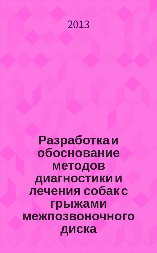 Разработка и обоснование методов диагностики и лечения собак с грыжами межпозвоночного диска : автореферат диссертации на соискание ученой степени доктора ветеринарных наук : специальность 06.02.04 <Ветеринарная хирургия>