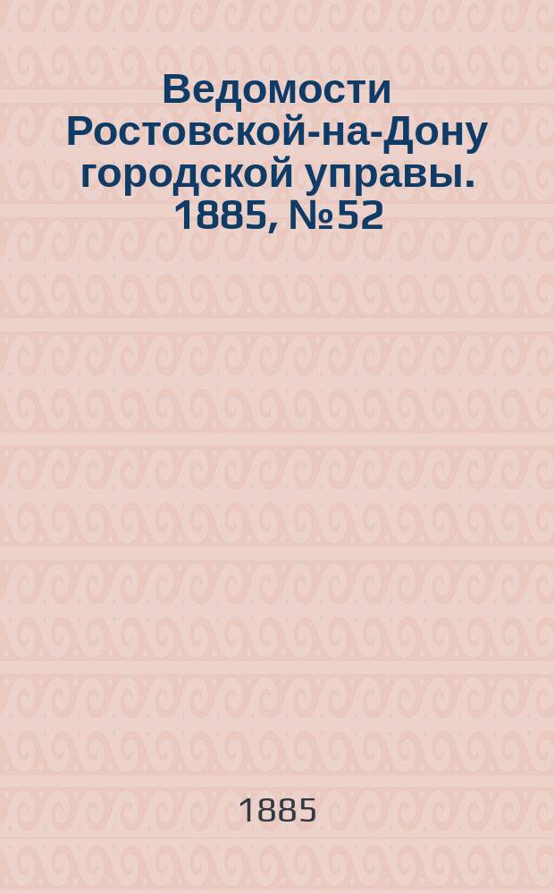 Ведомости Ростовской-на-Дону городской управы. 1885, №52 (29 дек.)