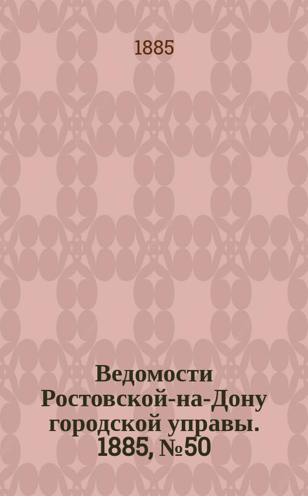 Ведомости Ростовской-на-Дону городской управы. 1885, №50 (15 дек.)