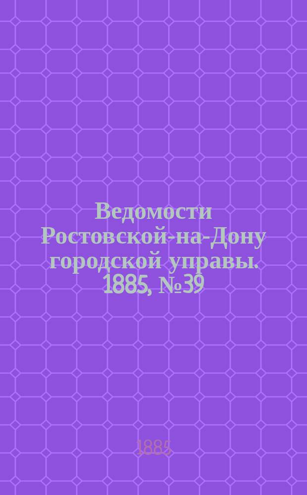 Ведомости Ростовской-на-Дону городской управы. 1885, №39 (29 сент.)