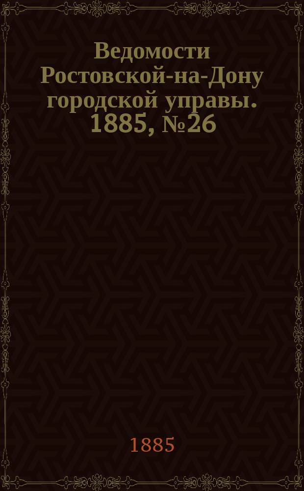 Ведомости Ростовской-на-Дону городской управы. 1885, №26 (30 июня)