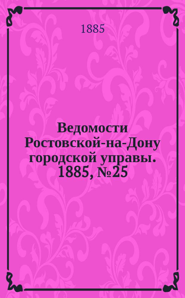 Ведомости Ростовской-на-Дону городской управы. 1885, №25 (25 июня)