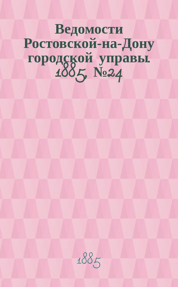 Ведомости Ростовской-на-Дону городской управы. 1885, №24 (16 июня)