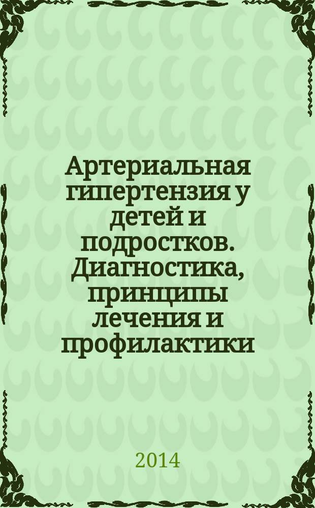 Артериальная гипертензия у детей и подростков. Диагностика, принципы лечения и профилактики : учебное пособие для студентов IV, V, VI курсов лечебного и педиатрического факультетов