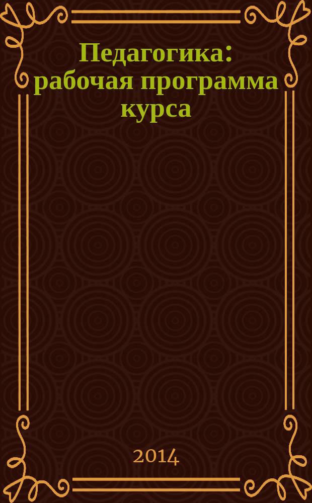 Педагогика : рабочая программа курса : материалы учебно-методического сопровождения изучения дисциплины "Педагогика" для студентов очной формы обучения