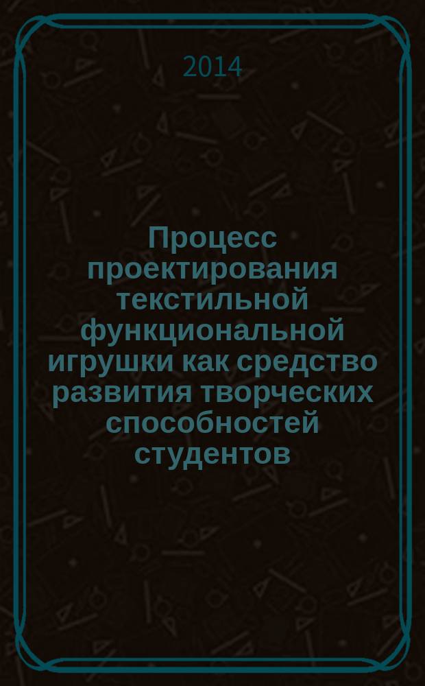 Процесс проектирования текстильной функциональной игрушки как средство развития творческих способностей студентов : монография