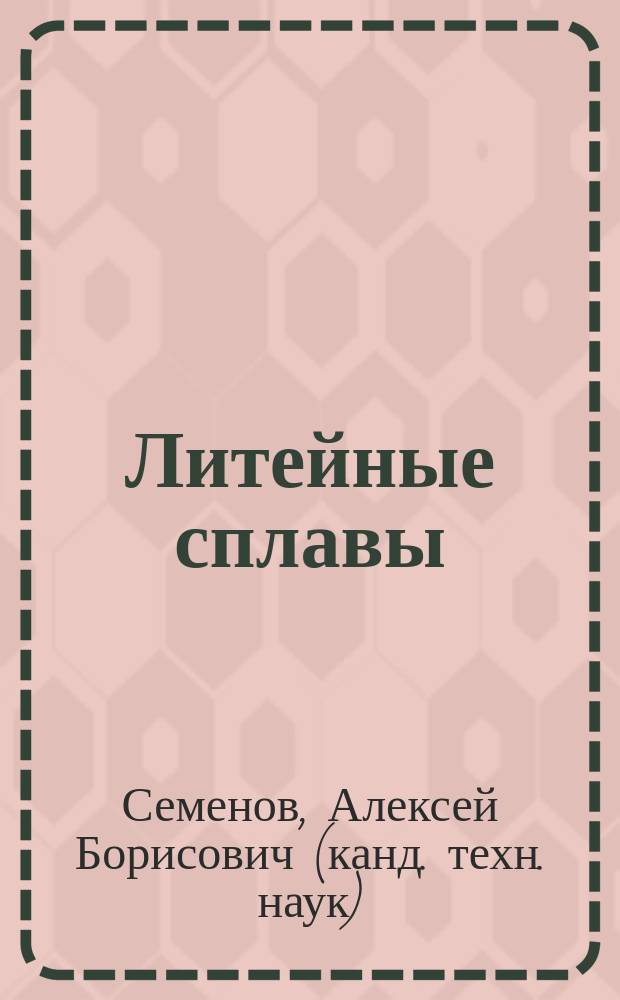 Литейные сплавы : учебное пособие по дисциплине "Литейные сплавы и технология их плавки в машиностроении. Часть 1. Литейные сплавы"