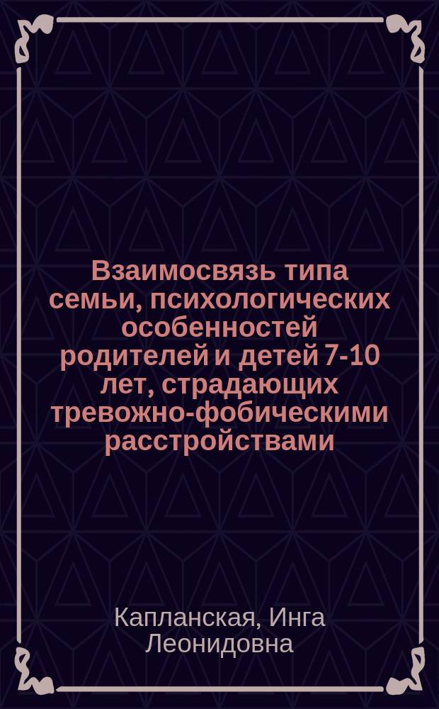 Взаимосвязь типа семьи, психологических особенностей родителей и детей 7-10 лет, страдающих тревожно-фобическими расстройствами : автореферат диссертации на соискание ученой степени кандидата психологических наук : специальность 19.00.04 <Медицинская психология>