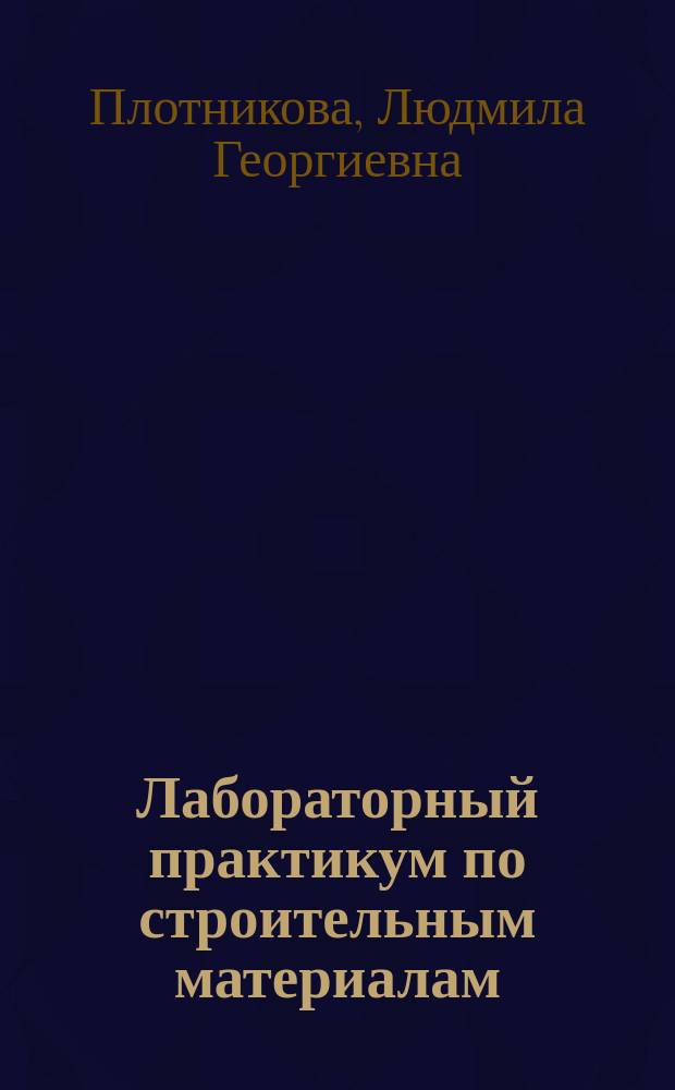 Лабораторный практикум по строительным материалам : учебное пособие для студентов АлтГТУ, обучающихся по направлению 270800 "Строительство" : для студентов, обучающихся по направлению 08.03.01 "Строительство"