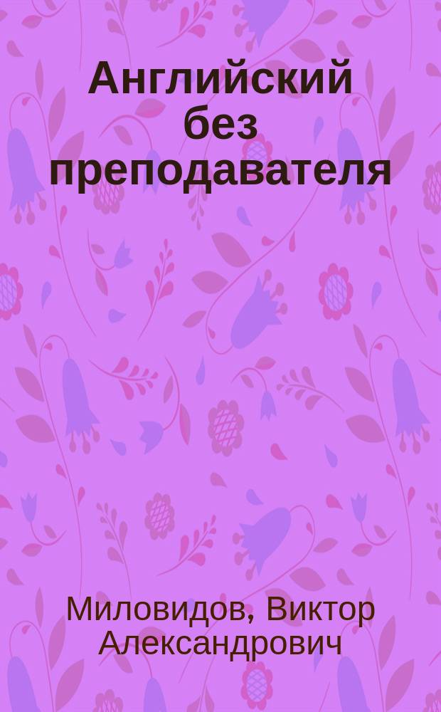 Английский без преподавателя : 28 уроков, актуальные диалоги, упражнения, иллюстрации, ключи для самопроверки, словарь : + звуковое приложение CD
