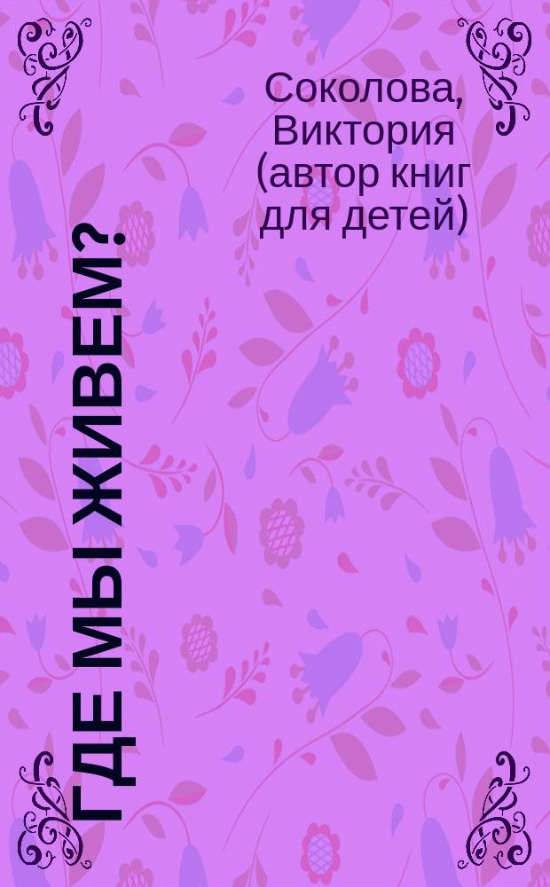 Где мы живем? : стихи : нажимай и слушай : найди правильную страничку : для чтения взрослыми детям