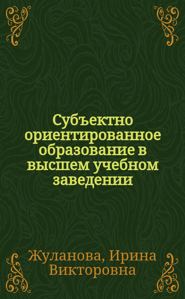 Субъектно ориентированное образование в высшем учебном заведении: теоретико-методологическое обоснование и опыт проектирования : монография