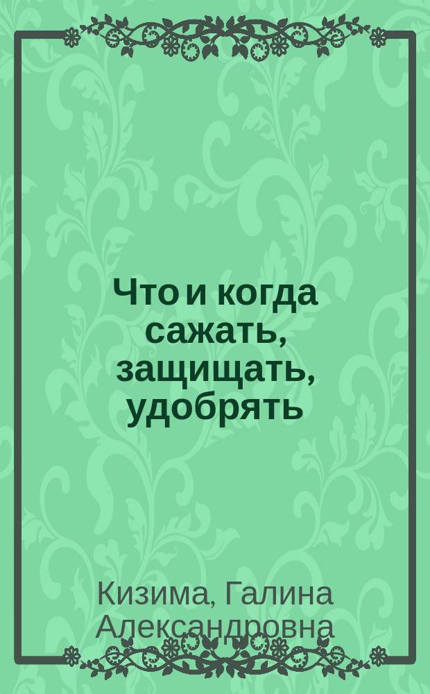 Что и когда сажать, защищать, удобрять : календарь садовода до 2019 : 12+