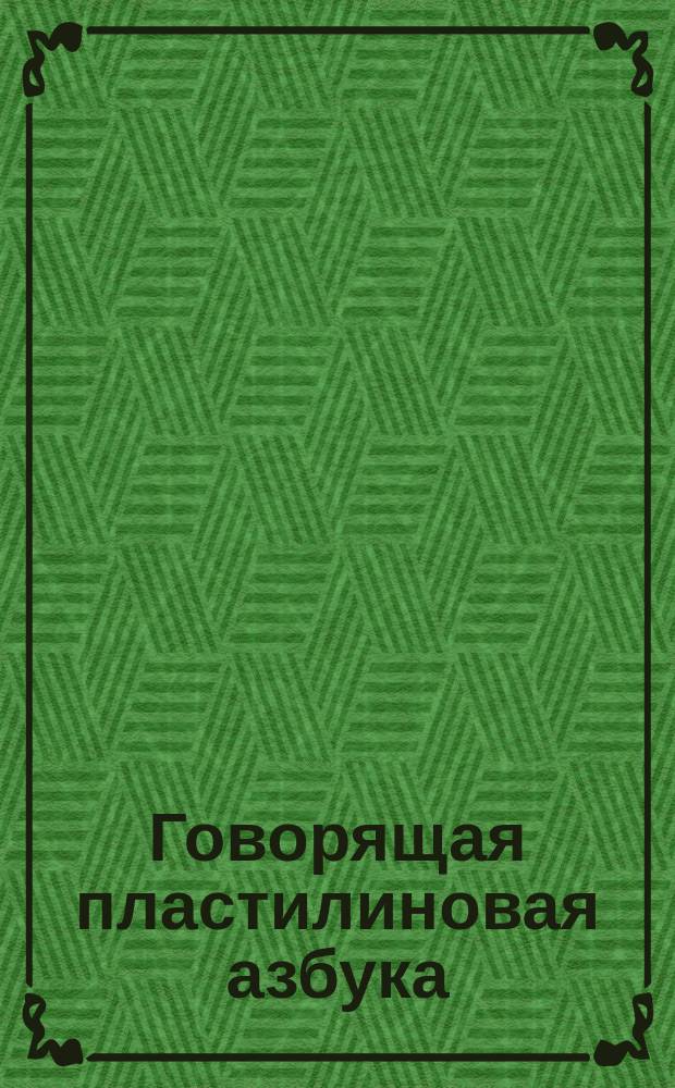 Говорящая пластилиновая азбука: слушай и учи буквы, звуки и слова; для детей дошкольного возраста / худож.: Наталья Горбань, Александра Середохова