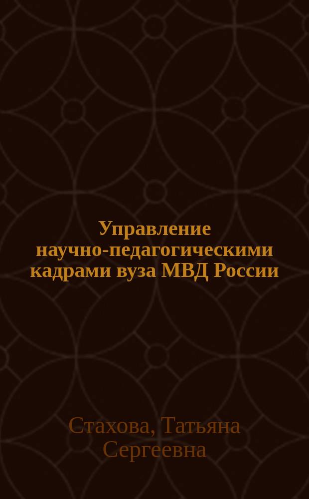 Управление научно-педагогическими кадрами вуза МВД России : монография