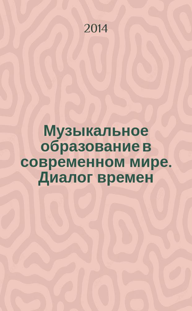 Музыкальное образование в современном мире. Диалог времен : сборник статей по материалам VI международной научно-практической конференции (4-6 декабря 2013 года)