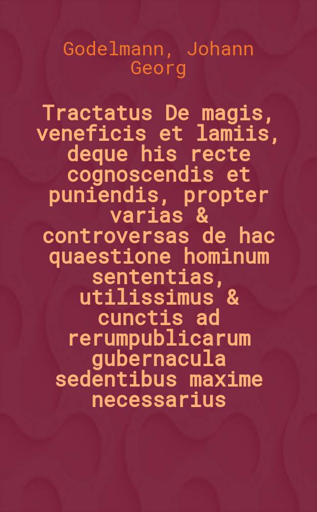 Tractatus De magis, veneficis et lamiis, deque his recte cognoscendis et puniendis, propter varias & controversas de hac quaestione hominum sententias, utilissimus & cunctis ad rerumpublicarum gubernacula sedentibus maxime necessarius,