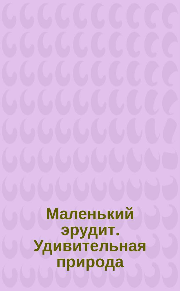 Маленький эрудит. Удивительная природа : электронная игровая книга : 1650 вопросов и ответов : для 1 или 2 участников : для чтения взрослыми детям